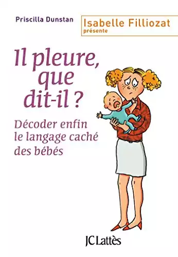 Il pleure, que dit-il ?: Décoder enfin le langage caché des bébés