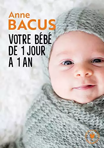 Votre bébé de 1 jour à 1 an: Mois après mois, tout ce qu il faut savoir pour élever son enfant